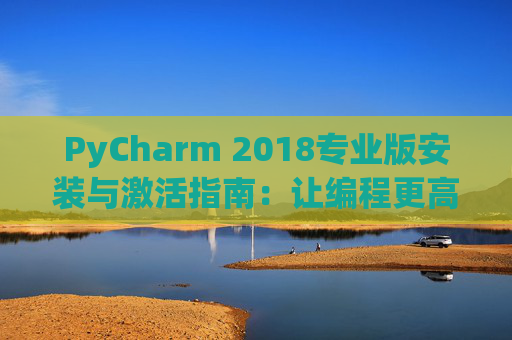 PyCharm 2018专业版安装与激活指南：让编程更高效